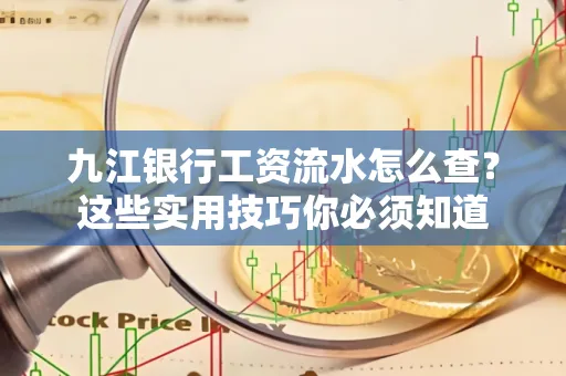 九江银行工资流水怎么查?这些实用技巧你必须知道