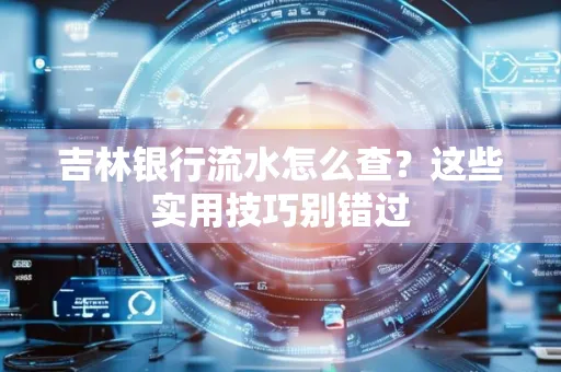 吉林银行流水怎么查?这些实用技巧别错过