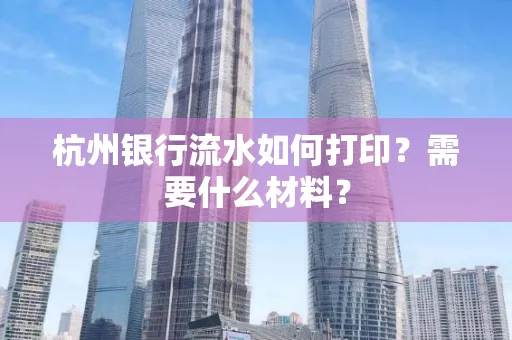 杭州银行流水如何打印?需要什么材料?
