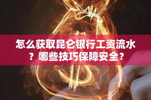 怎么获取昆仑银行工资流水？哪些技巧保障安全？
