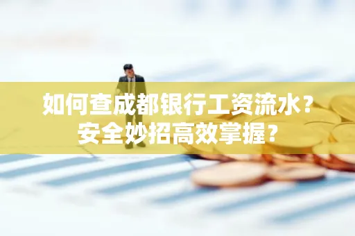 如何查成都银行工资流水？安全妙招高效掌握？