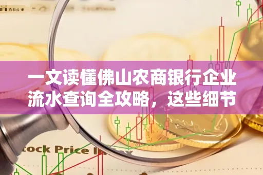 一文读懂佛山农商银行企业流水查询全攻略,这些细节千万别忽视