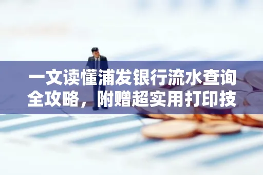 一文读懂浦发银行流水查询全攻略,附赠超实用打印技巧