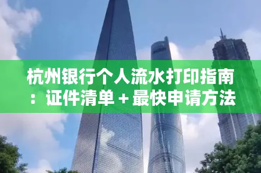 杭州银行个人流水打印指南:证件清单+最快申请方法