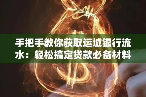 手把手教你获取运城银行流水:轻松搞定贷款必备材料