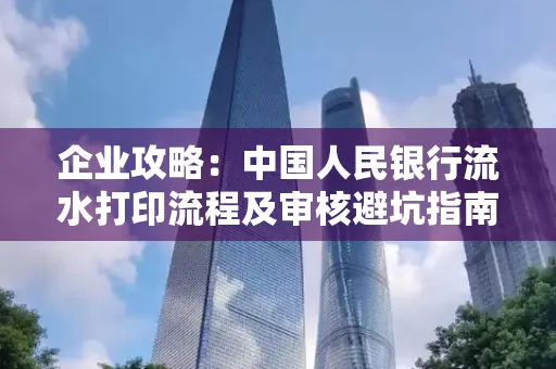 企业攻略:中国人民银行流水打印流程及审核避坑指南