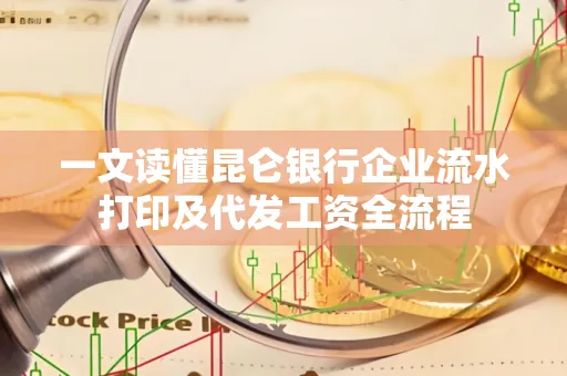 一文读懂昆仑银行企业流水打印及代发工资全流程