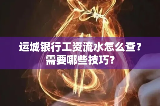 运城银行工资流水怎么查?需要哪些技巧?