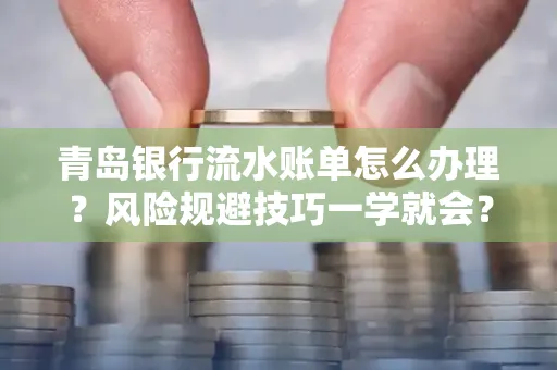 青岛银行流水账单怎么办理?风险规避技巧一学就会?