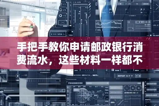 手把手教你申请邮政银行消费流水,这些材料一样都不能少!