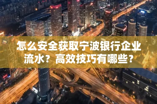怎么安全获取宁波银行企业流水?高效技巧有哪些?
