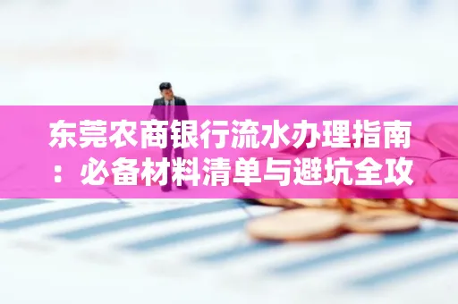 东莞农商银行流水办理指南:必备材料清单与避坑全攻略