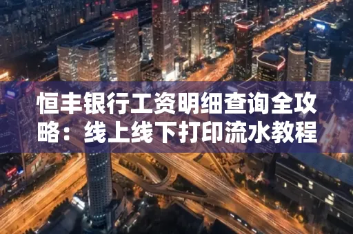 恒丰银行工资明细查询全攻略:线上线下打印流水教程