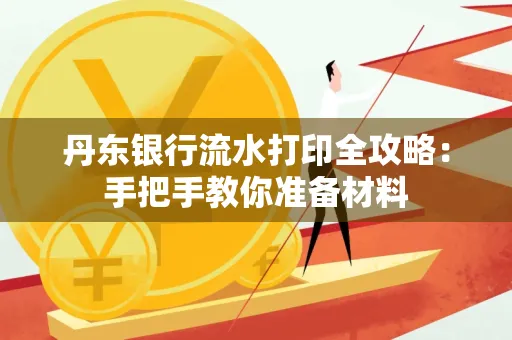 丹东银行流水打印全攻略:手把手教你准备材料